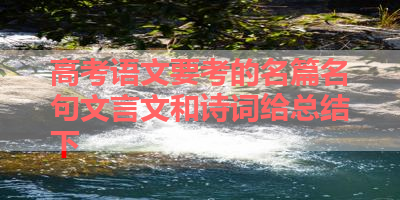 高考语文要考的名篇名句文言文和诗词给总结下 