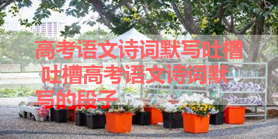 高考语文诗词默写吐槽 吐槽高考语文诗词默写的段子 