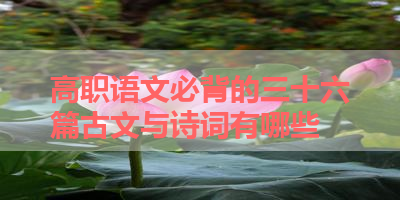 高职语文必背的三十六篇古文与诗词有哪些 