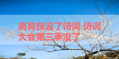 高育良没了诗词 诗词大会第三季没了