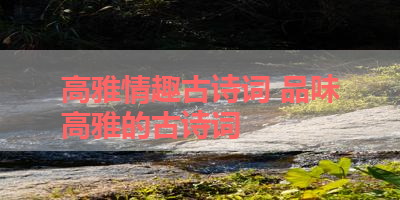 高雅情趣古诗词 品味高雅的古诗词