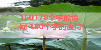 160170个字的诗词 160个字的古诗 