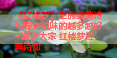 《红楼梦》里的经典诗句要有韵味的越多越好~谢谢大家 红楼梦经典诗句