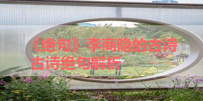 《绝句》李商隐的古诗 古诗绝句解析