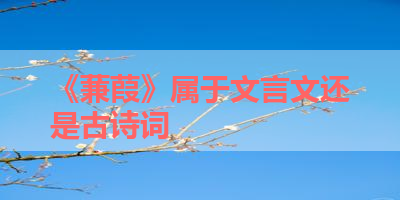 《蒹葭》属于文言文还是古诗词 