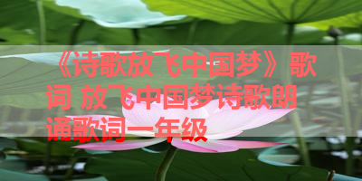 《诗歌放飞中国梦》歌词 放飞中国梦诗歌朗诵歌词一年级