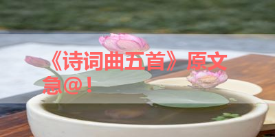 《诗词曲五首》原文 急@！ 