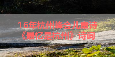 16年杭州峰会儿童诗《最忆是杭州》诗词 