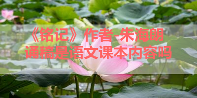 《铭记》作者-朱海朗诵稿是语文课本内容吗 