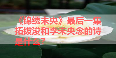 《锦绣未央》最后一集拓拔浚和李未央念的诗是什么？ 