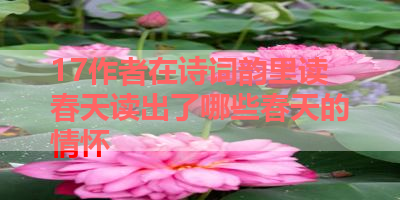 17作者在诗词韵里读春天读出了哪些春天的情怀 