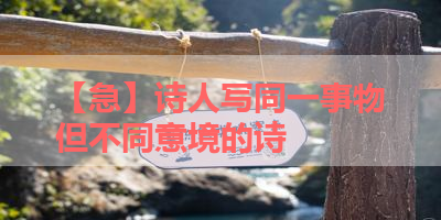 【急】诗人写同一事物但不同意境的诗 
