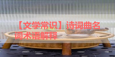【文学常识】诗词曲名词术语解释 