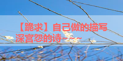 【跪求】自己做的描写深宫怨的诗~~~ 
