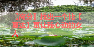 〖高分〗找出一个比【夏达】更让我心动的女人 