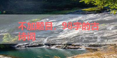 不加题目，98字的古诗词 