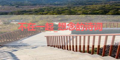 不在一起_想念的诗词 