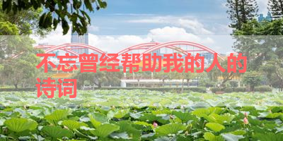 不忘曾经帮助我的人的诗词 