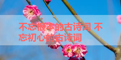 不忘根本的古诗词 不忘初心的古诗词