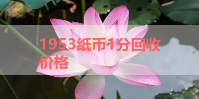 1953纸币1分回收价格 