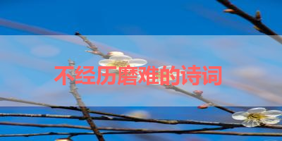 不经历磨难的诗词 