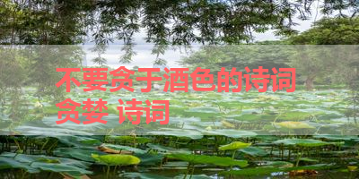 不要贪于酒色的诗词 贪婪 诗词
