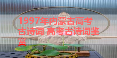 1997年内蒙古高考古诗词 高考古诗词鉴赏