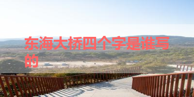 东海大桥四个字是谁写的 