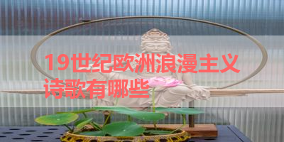 19世纪欧洲浪漫主义诗歌有哪些 