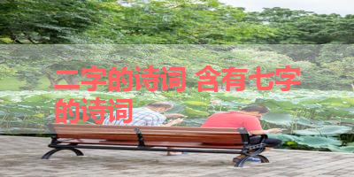 二字的诗词 含有七字的诗词