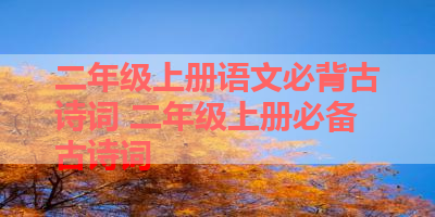 二年级上册语文必背古诗词 二年级上册必备古诗词