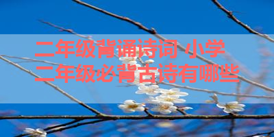 二年级背诵诗词 小学二年级必背古诗有哪些 