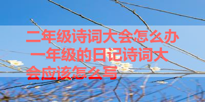 二年级诗词大会怎么办 一年级的日记诗词大会应该怎么写 