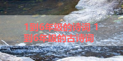 1到6年级的诗词 1到6年级的古诗词 