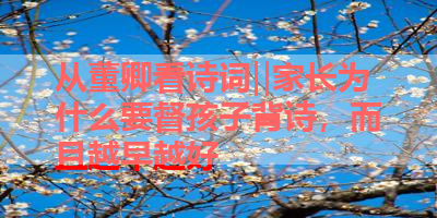 从董卿看诗词‖家长为什么要督孩子背诗，而且越早越好 