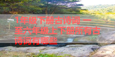 1年级下册古诗词 一至六年级上下册所有古诗词有哪些 
