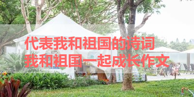 代表我和祖国的诗词 我和祖国一起成长作文