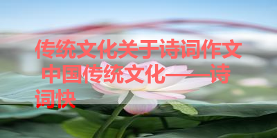 传统文化关于诗词作文 中国传统文化——诗词快 