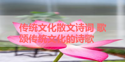 传统文化散文诗词 歌颂传统文化的诗歌 