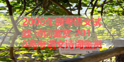 2008年高考语文试题 诗词鉴赏 2018高考语文诗词鉴赏