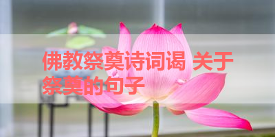 佛教祭奠诗词谒 关于祭奠的句子 