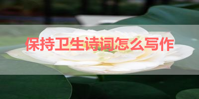 保持卫生诗词怎么写作 