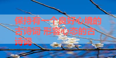 保持有一个良好心境的古诗词 形容心态的古诗词 