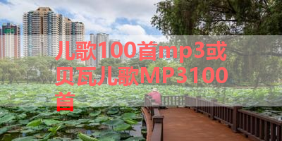 儿歌100首mp3或贝瓦儿歌MP3100首 