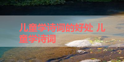 儿童学诗词的好处 儿童学诗词
