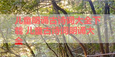 儿童朗诵古诗词大全下载 儿童古诗词朗诵大全