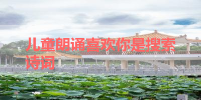 儿童朗诵喜欢你是搜索诗词 