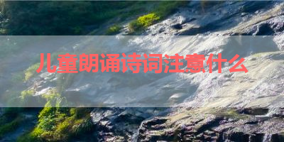 儿童朗诵诗词注意什么 