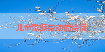 儿童歌颂劳动的诗词 