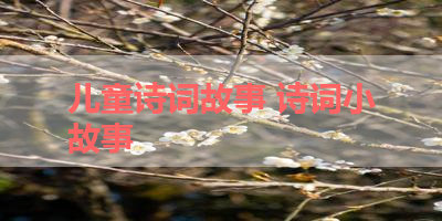 儿童诗词故事 诗词小故事